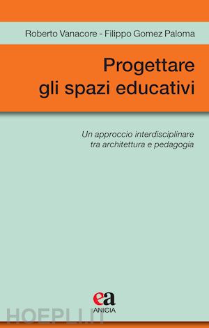 vanacore roberto; gomez paloma filippo - progettare gli spazi educativi. un approccio interdisciplinare tra architettura