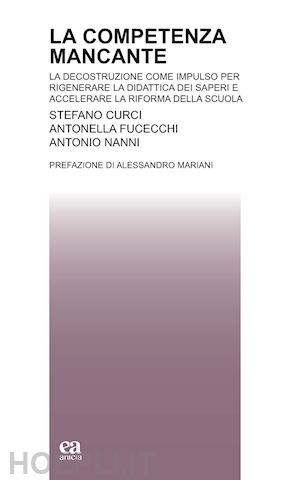 curci stefano; fucecchi antonella; nanni antonio - competenza mancante. la decostruzione come impulso per rigenerare la didattica d