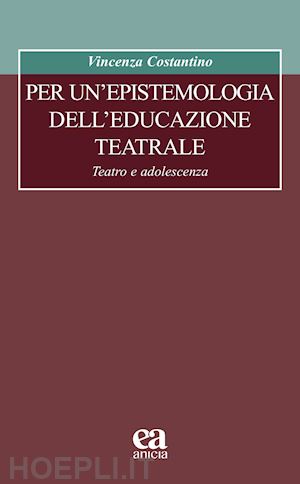 costantino vincenza - per un'epistemologia dell'educazione teatrale. teatro e adolescenza