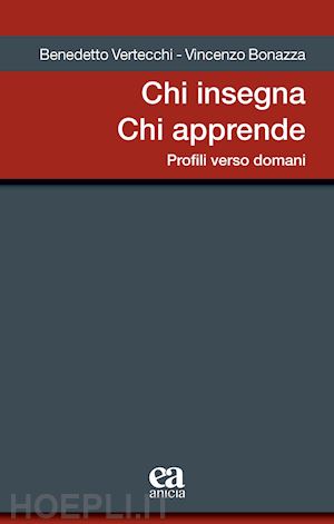 vertecchi benedetto; bonazza vincenzo - chi insegna chi apprende. profili verso domani