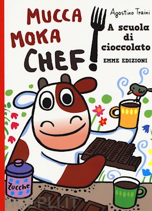 traini agostino - a scuola di cioccolato. mucca moka chef. ediz. a colori