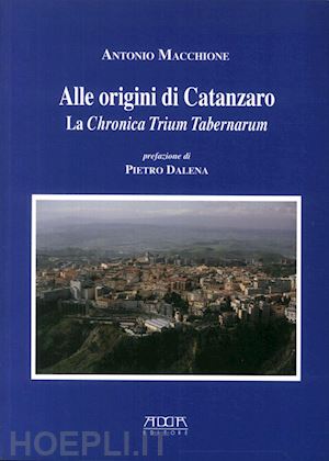 macchione antonio - alle origini di catanzaro. la chronica trium tabernarum