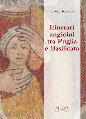 bertelli gioia - itinerari angioini tra puglia e basilicata