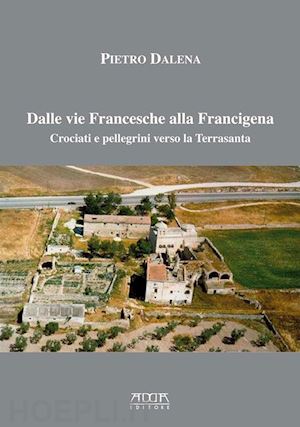 dalena pietro - dalle vie francesche alla francigena. crociati e pellegrini verso la terrasanta