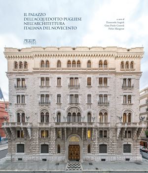 angiuli e. (curatore); consoli g. p. (curatore); mangone f. (curatore) - il palazzo dell'acquedotto pugliese nell'architettura italiana del novecento