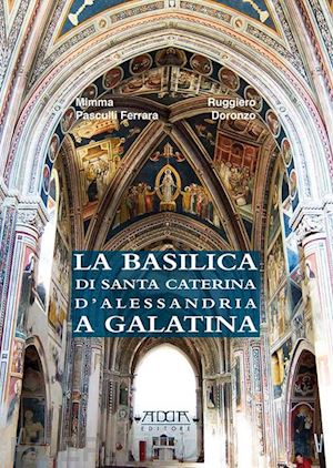 doronzo ruggiero; pasculi ferrara mimma - la basilica di santa caterina d'alessandria a galatina