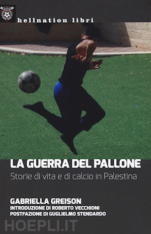 greison gabriella - la guerra del pallone. storie di vita e di calcio in palestina