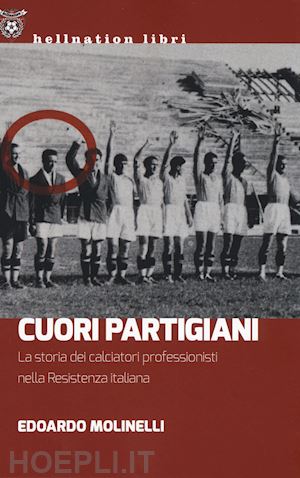molinelli edoardo - cuori partigiani. la storia dei calciatori professionisti nella resistenza itali