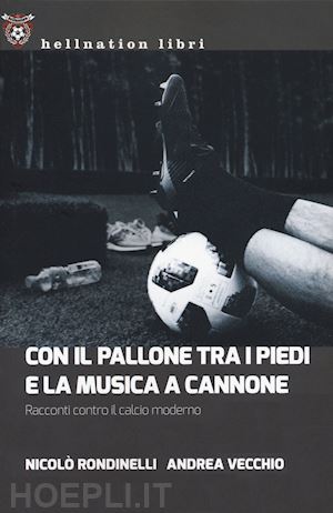 rondinelli nicolo'; vecchio andrea - con il pallone tra i piedi e la musica a cannone. racconti contro il calcio mode