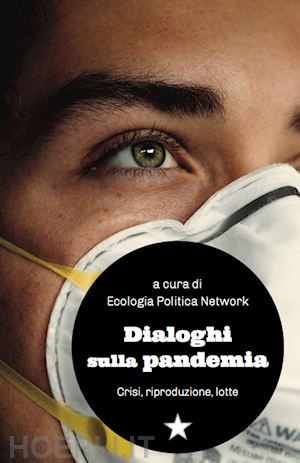 ecologia politica network (curatore) - dialoghi sulla pandemia. crisi, riproduzioni, lotte