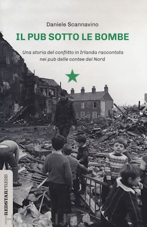 scannavino daniele - pub sotto le bombe. una storia del conflitto in irlanda raccontata nei pub delle