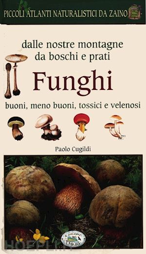 cugildi paolo - funghi dalle nostre montagne, da boschi e prati