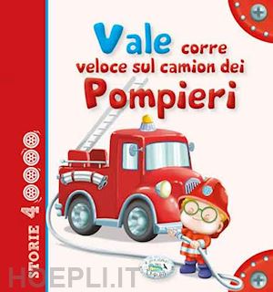 aa.vv. - vale corre veloce sul camion dei pompieri. storie a 4 ruote'