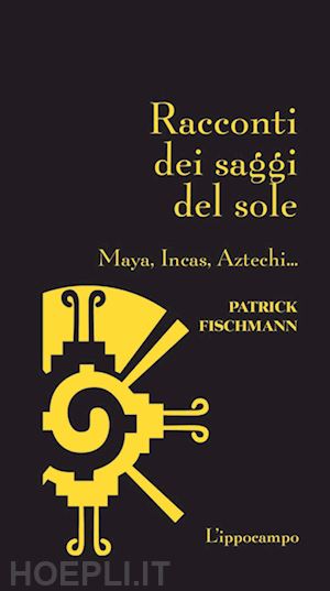 patrick fischmann - racconti dei saggi del sole - maya, inca, aztechi...