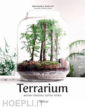 bauer anna; levy noam - terrarium. mondi vegetali sotto vetro