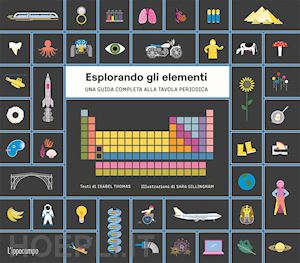 gillingham sara; thomas isabel - esplorando gli elementi - una guida completa alla tavola periodica