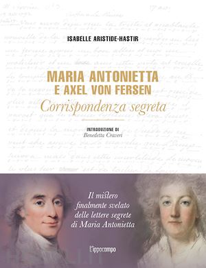 aristide-hastir isabelle - maria antonietta & axel von fersen. corrispondenza segreta