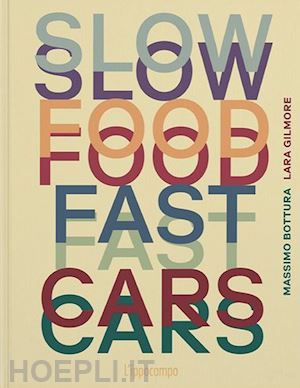 bottura massimo; gilmore lara - slow food, fast cars. casa maria luigia. storie e ricette. ediz. illustrata