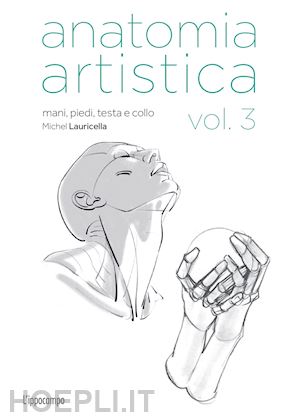 lauricella michel - anatomia artistica vol. 3 - mani, piedi, testa e collo