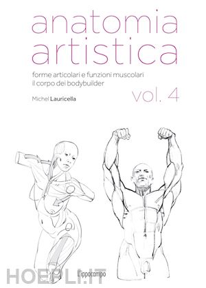 lauricella michel - anatomia artistica. vol. 4: corpi muscolosi e articolazioni