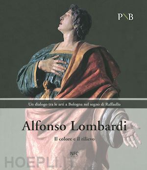 calogero m. (curatore); giannotti a. (curatore) - alfonso lombardi. il colore e il rilievo. un dialogo tra le arti a bologna nel s