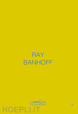 banhoff ray - ray banhoff. luminous phenomena. ediz. italiana, francese e inglese. vol. 8