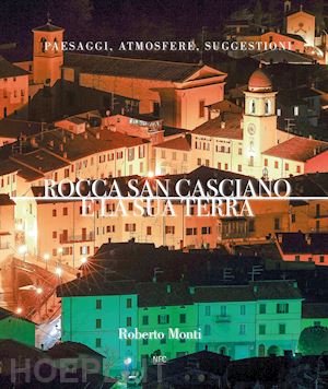 monti roberto - rocca san casciano e la sua terra. paesaggi, atmosfere, suggestioni. ediz. illustrata