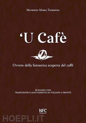 taormina maurizio maria - 'u cafè. ovvero della fantastica scoperta del caffè. siciliano con traduzione e adattamento in italiano a fronte