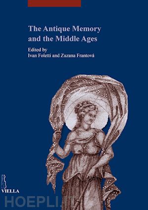 frantová z.(curatore); foletti i.(curatore) - the antique memory and the middle ages. ediz. illustrata