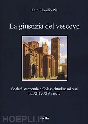 pia ezio claudio - giustizia del vescovo. societa, economia e chiesa cittadina ad asti tra xiii e x