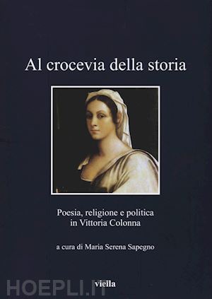 sapegno m. s. (curatore) - al crocevia della storia: poesia, religione e politica in vittoria colonna