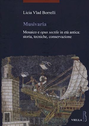 vlad borrelli licia - musivaria. mosaico e opus sectile in eta antica. storia, tecniche, conservazione