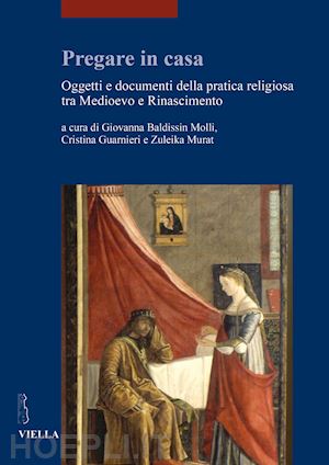 baldissin molli g. (curatore); guarnieri c. (curatore); murat z. (curatore) - pregare in casa. oggetti e documenti della pratica religiosa tra medioevo e rina