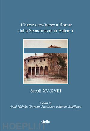 molnar a. (curatore); pizzorusso g. (curatore); sanfilippo m. (curatore) - chiese e nationes a roma: dalla scandinavia ai balcani. secoli xv-xviii