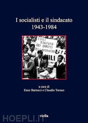 torneo (curatore); bartocci (curatore) - i socialisti e il sindacato (1943-1984)