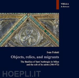 foletti i. - objects, relics, and migrants. the basilica of sant'ambrogio in milan