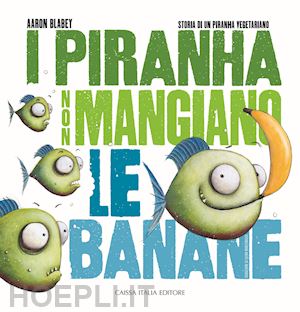 blabey aaron - piranha non mangiano le banane. storia di un piranha vegetariano. ediz. illustra