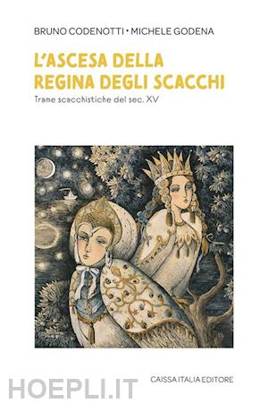 codenotti bruno; godena michele - l'ascesa della regina degli scacchi. trame scacchistiche del sec. xv