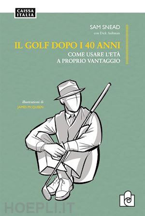 snead sam; aultman dick - il golf dopo i 40 anni. come usare l'età a proprio vantaggio. ediz. illustrata