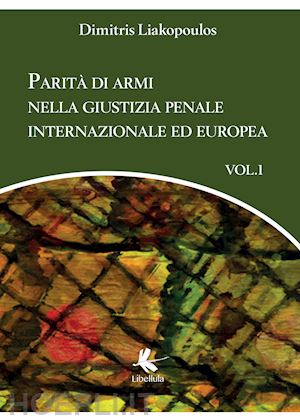 liakopoulos dimitris - parita' di armi nella giustizia penale internazionale ed europea. vol. 1