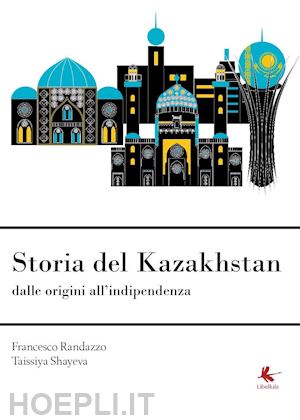 randazzo francesco; shayeva taissiya - storia del kazakhstan dalle origini all'indipendenza