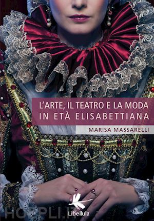 massarelli marisa - l'arte, il teatro e la moda in età elisabettiana