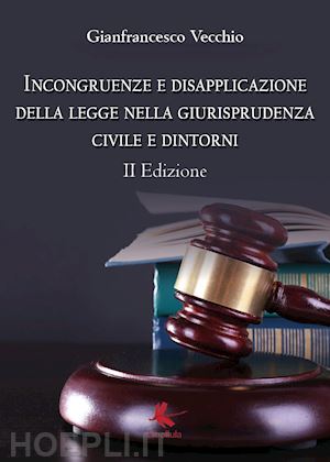 vecchio gianfrancesco - incongruenze e disapplicazione della legge nella giurisprudenza civile e dintorn