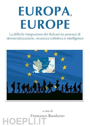 randazzo f.(curatore) - europa, europe. la difficile integrazione dei balcani tra processi di democratizzazione, sicurezza collettiva e intelligence