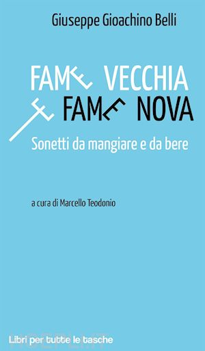 belli gioachino - fame vecchia e fame nova. sonetti da mangiare e da bere