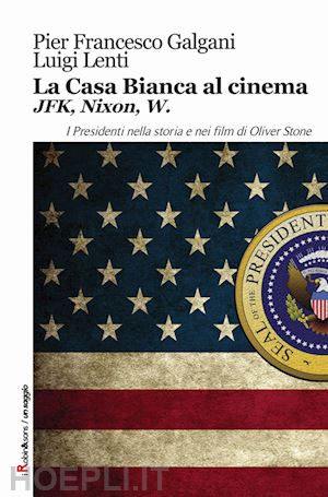 galgani pier francesco; lenti luigi - la casa bianca al cinema. jfk, nixon, w. i presidenti nella storia e nei film di oliver stone