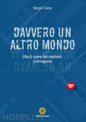 cena sergio - davvero un altro mondo. vita & opera del capitano carmagnola