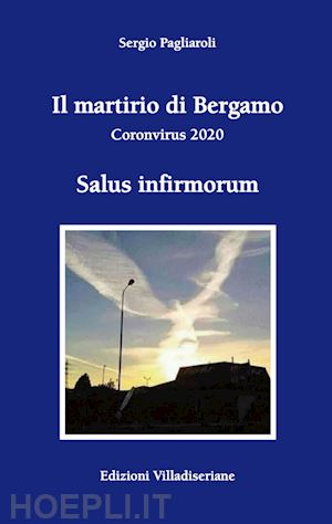 pagliaroli sergio - il martirio di bergamo. coronavirus 2020