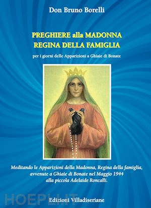 borelli bruno - preghiere alla madonna regina della famiglia. meditando le apparizioni della madonna, regina della famiglia, avvenute a ghiaie di bonate nel maggio 1944 alla piccola adelaide roncalli