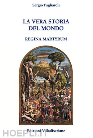 pagliaroli sergio - la vera storia del mondo. regina martyrum